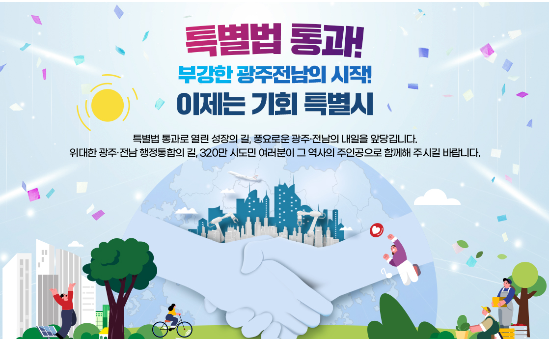 광주·전남 대통합 / 시민소통플랫폼 / 수도권 중심 성장에서 지방 주도 성장의 대전환, 2026 대한민국 대도약을 우리 광주·전남에서 먼저 시작합시다.위대한 광주·전남 행정통합의 길, 320만 시·도민 여러분이 그 역사의 주인공으로 함께해 주시길 바랍니다.