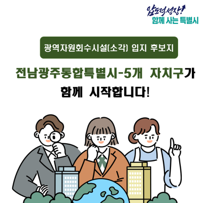 광역자원회수시설(소각) 입지 후보지 전남광주통합특별시-5개 자치구가 함께 시작합니다!